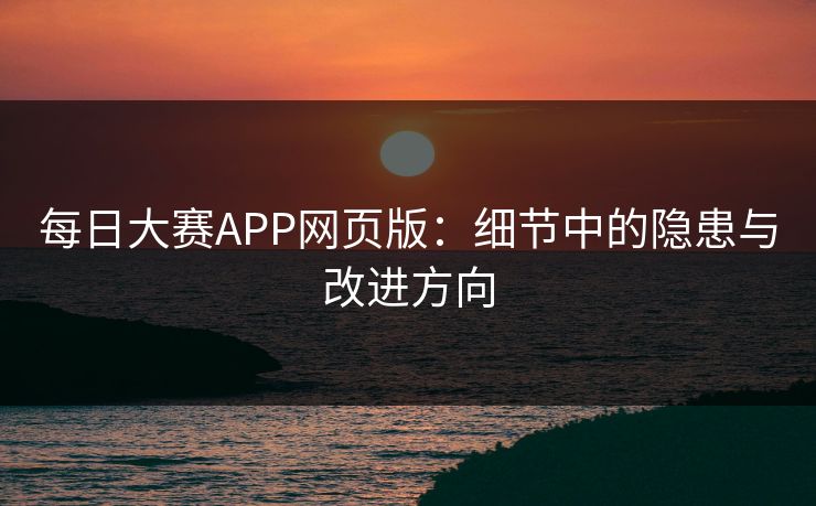 每日大赛APP网页版：细节中的隐患与改进方向