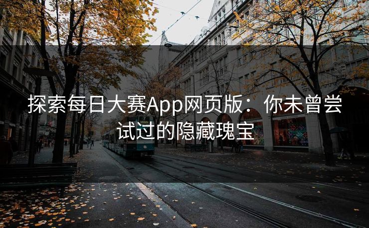 探索每日大赛App网页版：你未曾尝试过的隐藏瑰宝