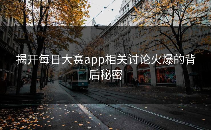 揭开每日大赛app相关讨论火爆的背后秘密