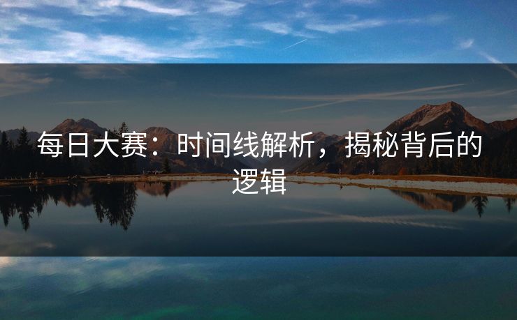 每日大赛：时间线解析，揭秘背后的逻辑