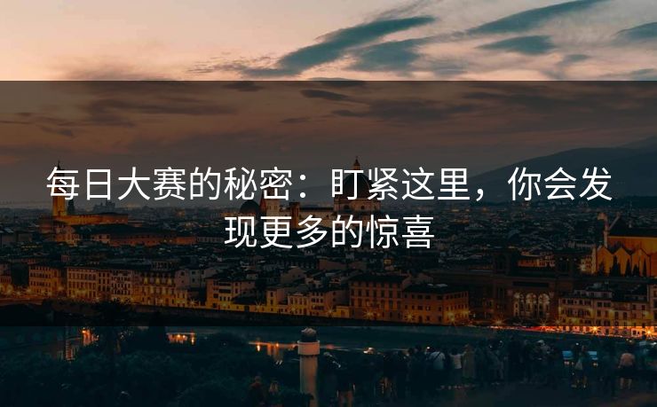每日大赛的秘密：盯紧这里，你会发现更多的惊喜