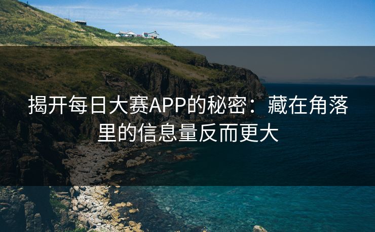 揭开每日大赛APP的秘密：藏在角落里的信息量反而更大