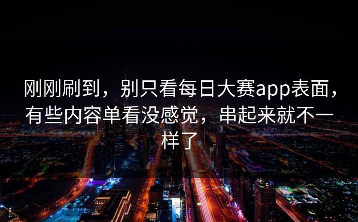刚刚刷到，别只看每日大赛app表面，有些内容单看没感觉，串起来就不一样了