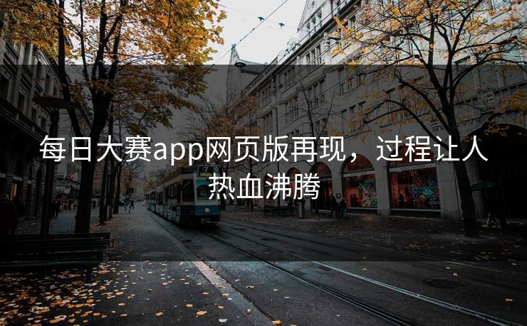 每日大赛app网页版再现，过程让人热血沸腾
