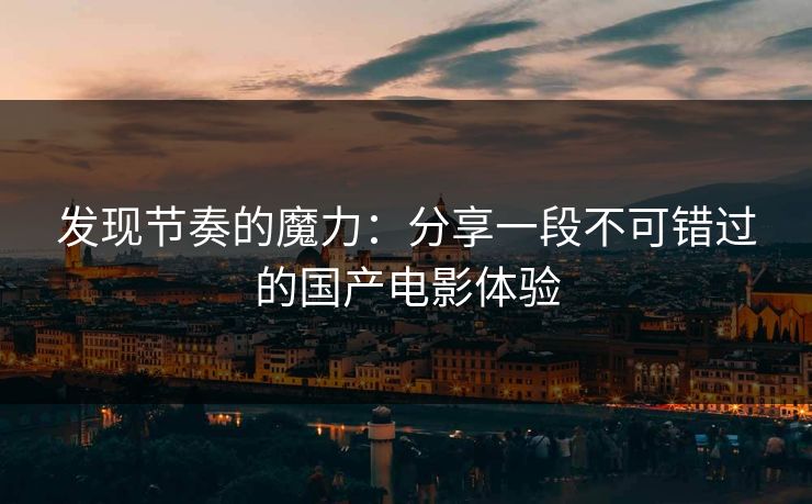 发现节奏的魔力：分享一段不可错过的国产电影体验