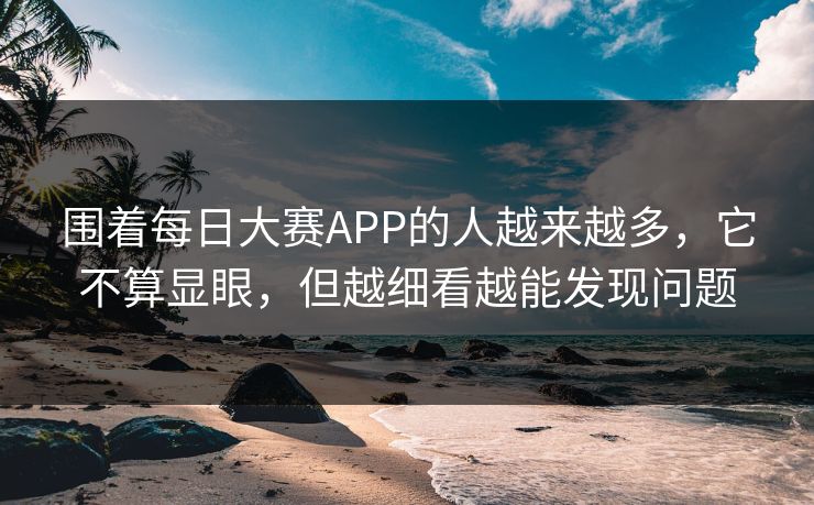 围着每日大赛APP的人越来越多，它不算显眼，但越细看越能发现问题