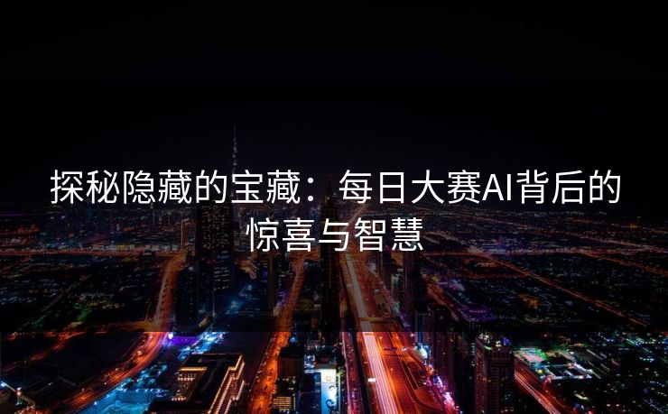 探秘隐藏的宝藏：每日大赛AI背后的惊喜与智慧