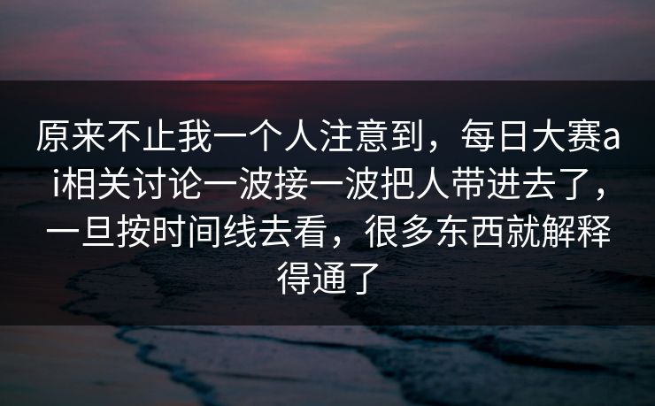 原来不止我一个人注意到，每日大赛ai相关讨论一波接一波把人带进去了，一旦按时间线去看，很多东西就解释得通了