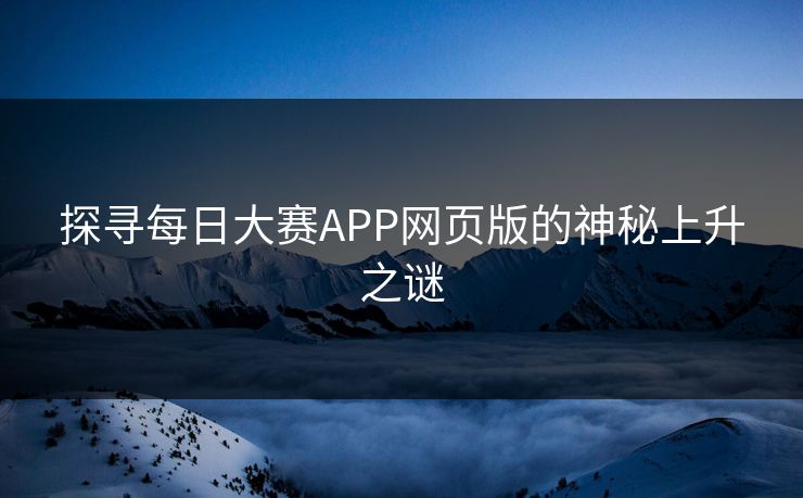 探寻每日大赛APP网页版的神秘上升之谜