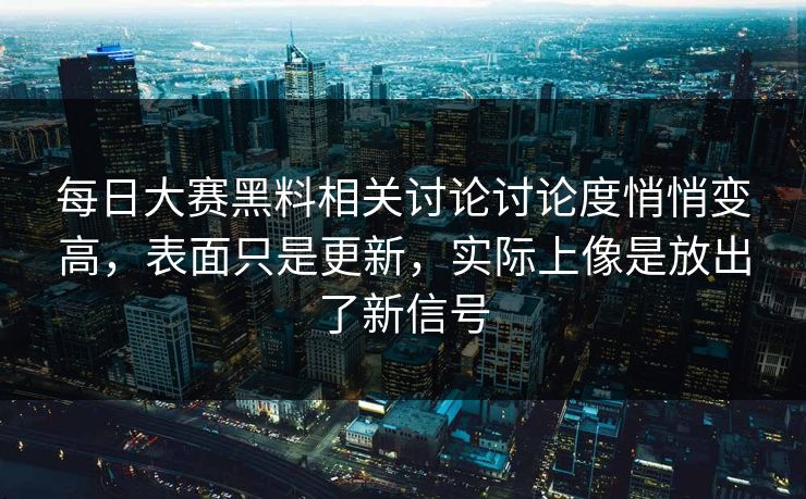 每日大赛黑料相关讨论讨论度悄悄变高，表面只是更新，实际上像是放出了新信号
