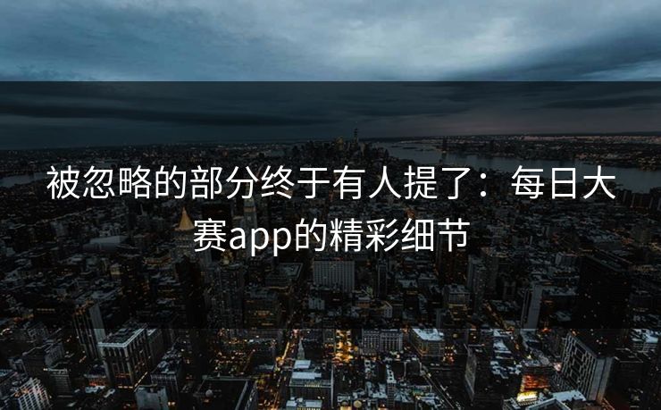 被忽略的部分终于有人提了：每日大赛app的精彩细节
