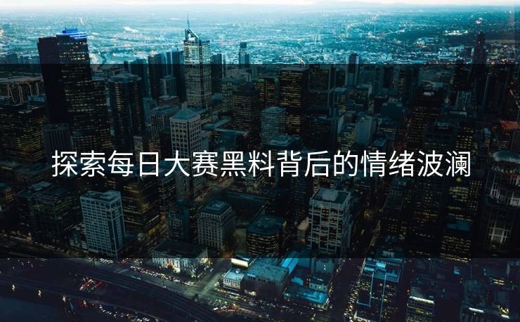 探索每日大赛黑料背后的情绪波澜