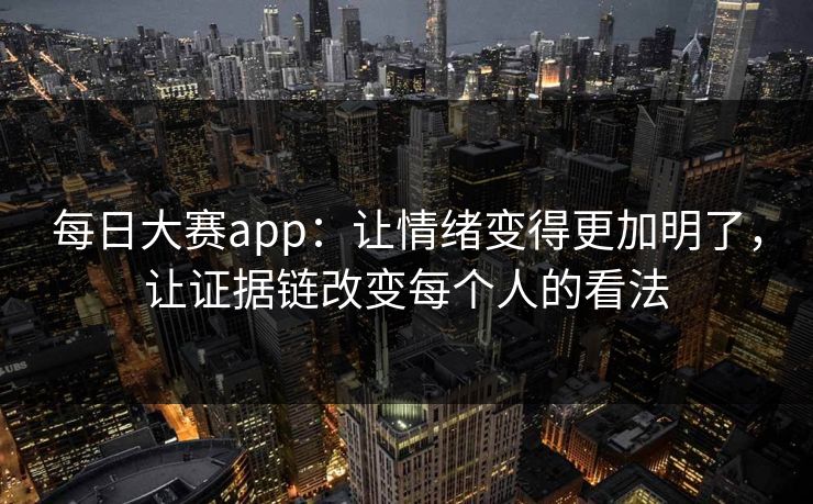 每日大赛app：让情绪变得更加明了，让证据链改变每个人的看法