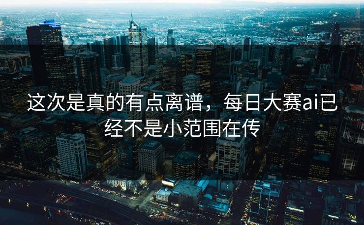 这次是真的有点离谱，每日大赛ai已经不是小范围在传