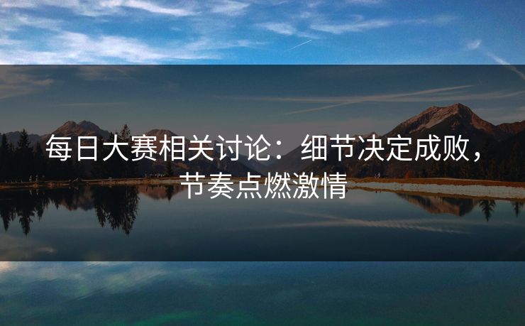 每日大赛相关讨论：细节决定成败，节奏点燃激情