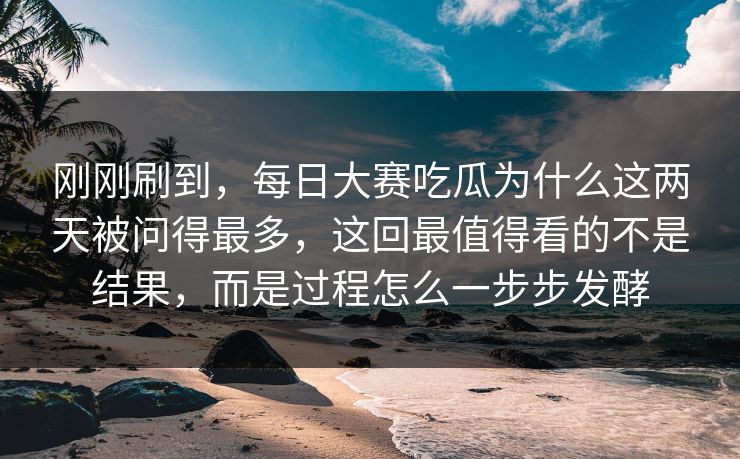 刚刚刷到，每日大赛吃瓜为什么这两天被问得最多，这回最值得看的不是结果，而是过程怎么一步步发酵