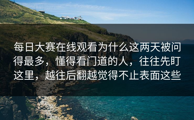 每日大赛在线观看为什么这两天被问得最多，懂得看门道的人，往往先盯这里，越往后翻越觉得不止表面这些