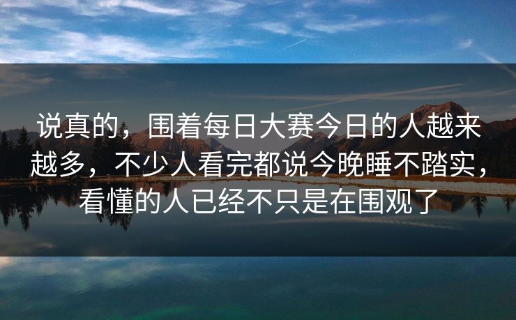 说真的，围着每日大赛今日的人越来越多，不少人看完都说今晚睡不踏实，看懂的人已经不只是在围观了