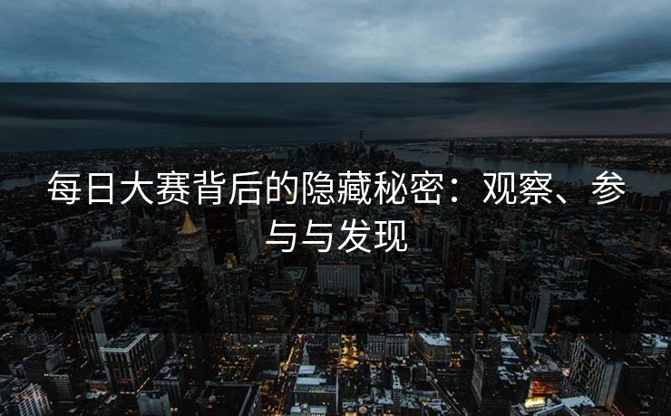 每日大赛背后的隐藏秘密：观察、参与与发现