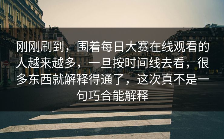 刚刚刷到，围着每日大赛在线观看的人越来越多，一旦按时间线去看，很多东西就解释得通了，这次真不是一句巧合能解释