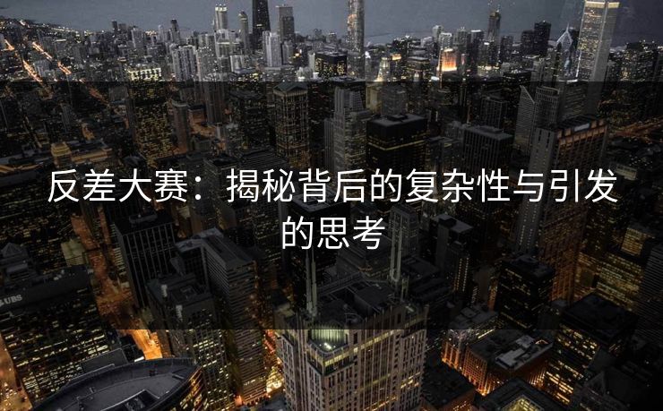 反差大赛：揭秘背后的复杂性与引发的思考