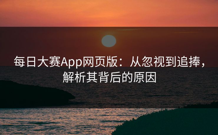 每日大赛App网页版：从忽视到追捧，解析其背后的原因