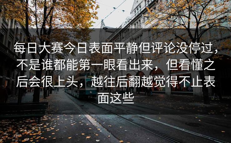 每日大赛今日表面平静但评论没停过，不是谁都能第一眼看出来，但看懂之后会很上头，越往后翻越觉得不止表面这些