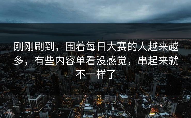 刚刚刷到，围着每日大赛的人越来越多，有些内容单看没感觉，串起来就不一样了