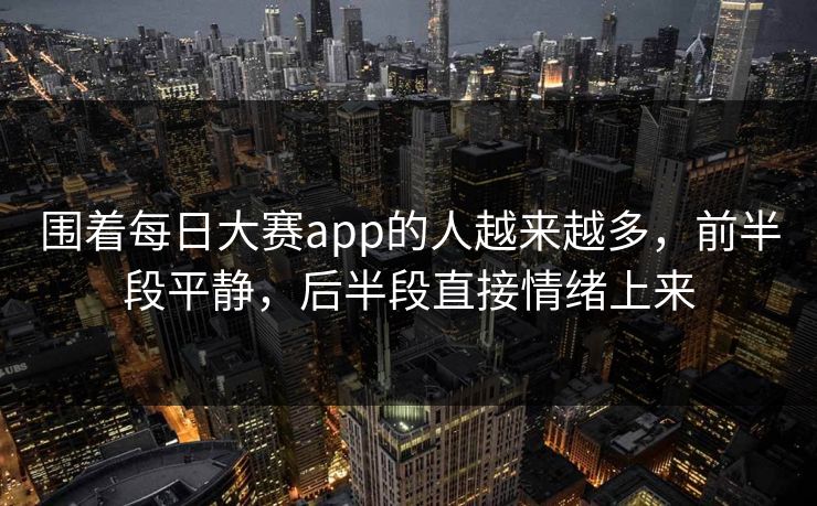 围着每日大赛app的人越来越多，前半段平静，后半段直接情绪上来