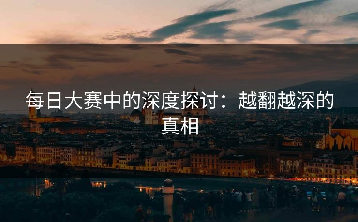 每日大赛中的深度探讨：越翻越深的真相