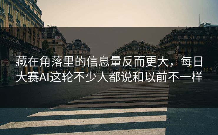 藏在角落里的信息量反而更大，每日大赛AI这轮不少人都说和以前不一样