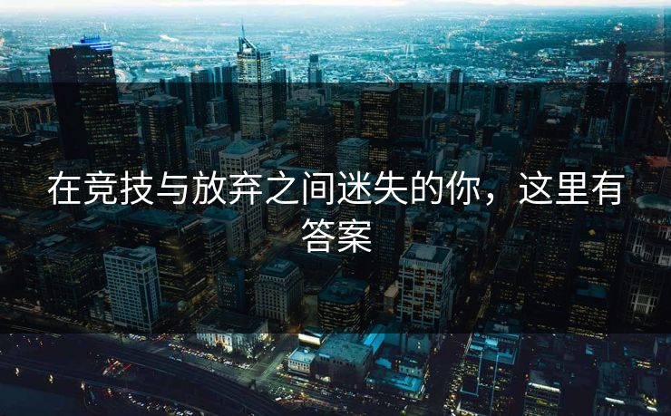 在竞技与放弃之间迷失的你，这里有答案