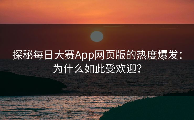 探秘每日大赛App网页版的热度爆发：为什么如此受欢迎？